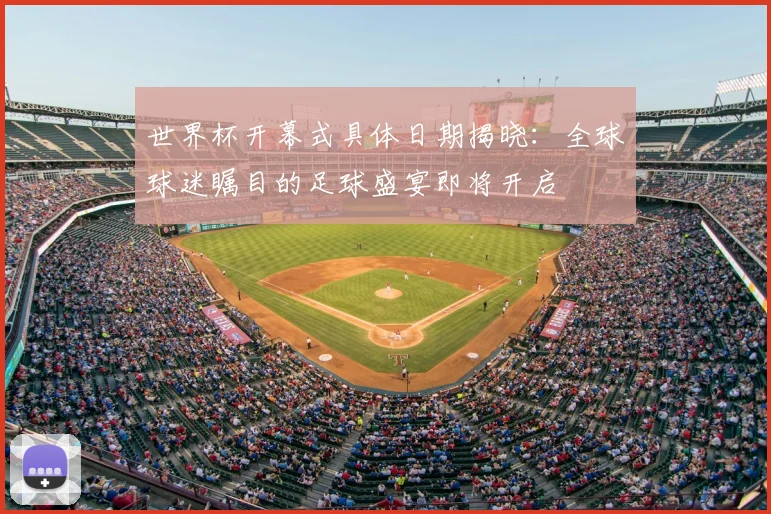 世界杯开幕式具体日期揭晓:全球球迷瞩目的足球盛宴即将开启