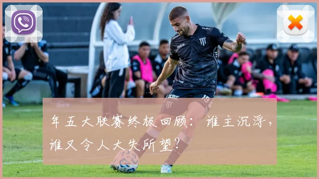年五大联赛终极回顾:谁主沉浮,谁又令人大失所望?