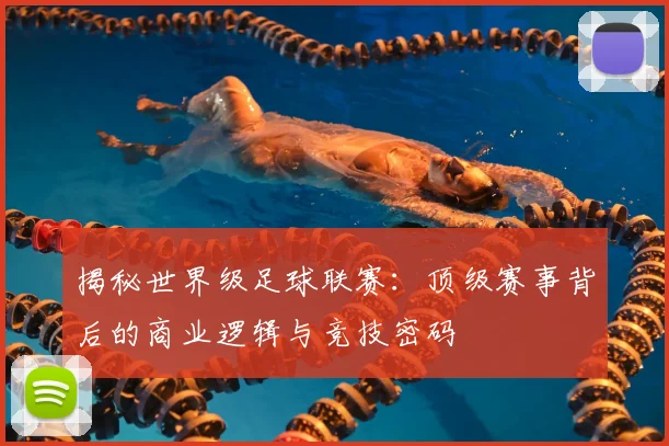 揭秘世界级足球联赛：顶级赛事背后的商业逻辑与竞技密码