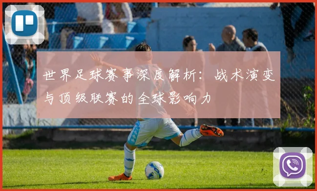 世界足球赛事深度解析:战术演变与顶级联赛的全球影响力