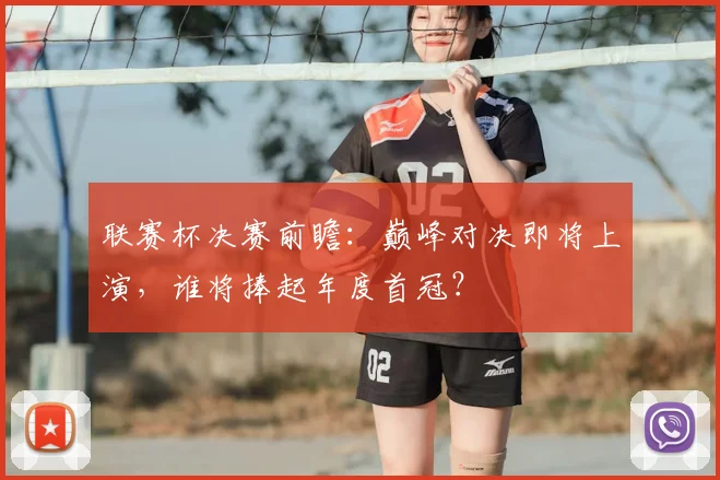 联赛杯决赛前瞻:巅峰对决即将上演,谁将捧起年度首冠?