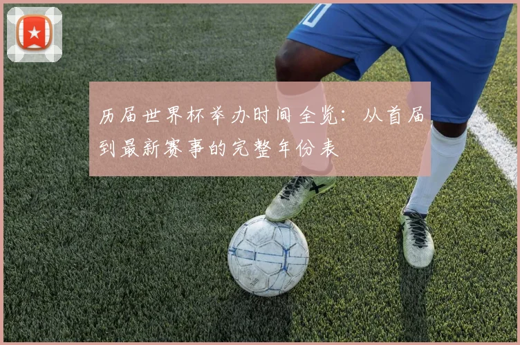 历届世界杯举办时间全览：从首届到最新赛事的完整年份表