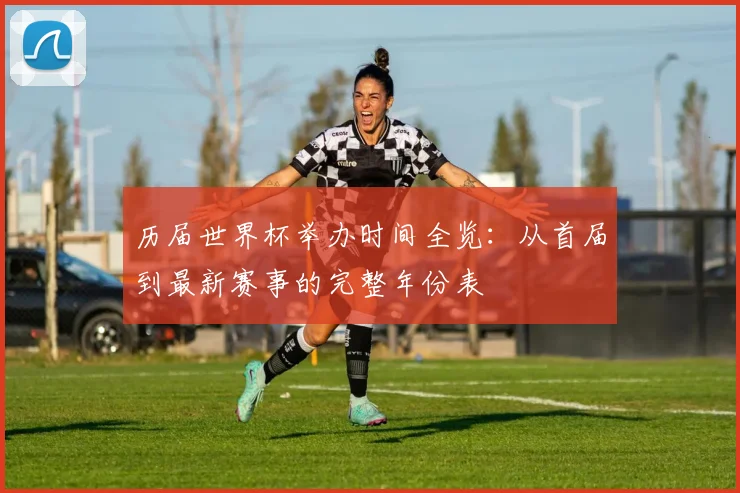历届世界杯举办时间全览：从首届到最新赛事的完整年份表