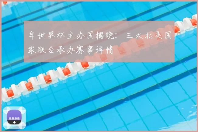 年世界杯主办国揭晓:三大北美国家联合承办赛事详情