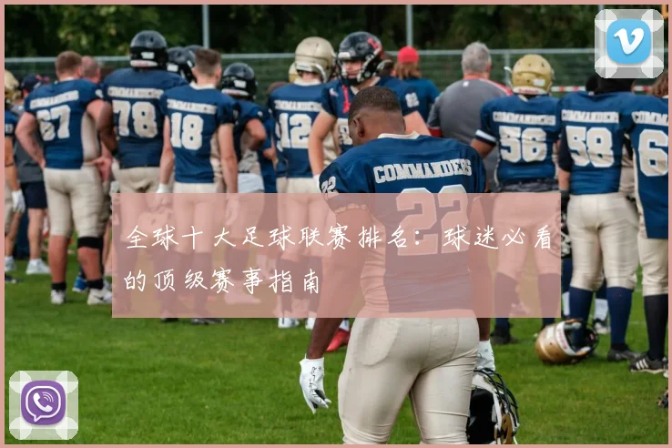 全球十大足球联赛排名：球迷必看的顶级赛事指南