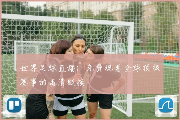 世界足球直播：免费观看全球顶级赛事的高清链接