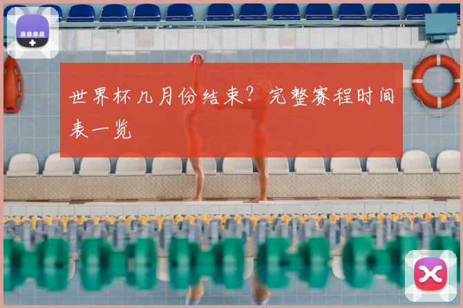 世界杯几月份结束？完整赛程时间表一览