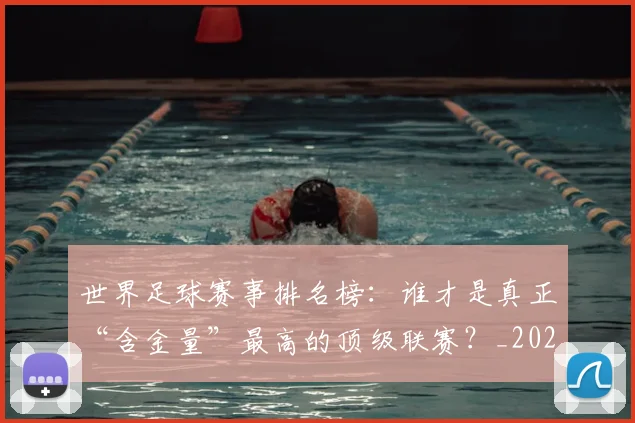 世界足球赛事排名榜:谁才是真正“含金量”最高的顶级联赛?_20260610190206